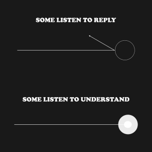 SOME LISTEN TO REPLY, SOME REPLY TO UNDERSTAND. T-Shirt