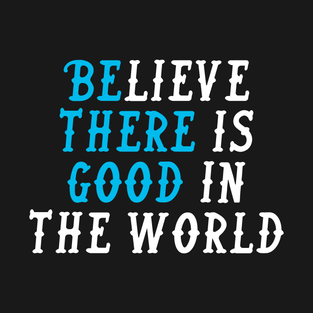 BELIEVE THERE IS GOOD IN THE WORLD by Ajiw