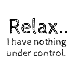 Relax.. I have nothing under control. T-Shirt