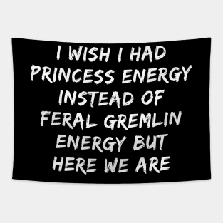 I Wish I Had Princess Energy Instead Of Feral Gremlin Energy Tapestry