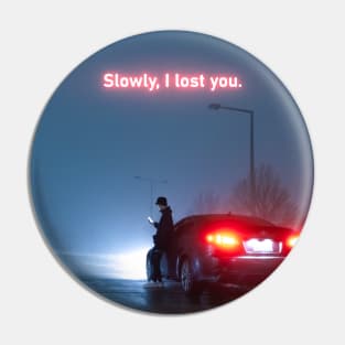 Slowly, I Lost You Pin