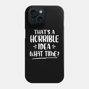 That's A Horrible Idea What Time? Phone Case