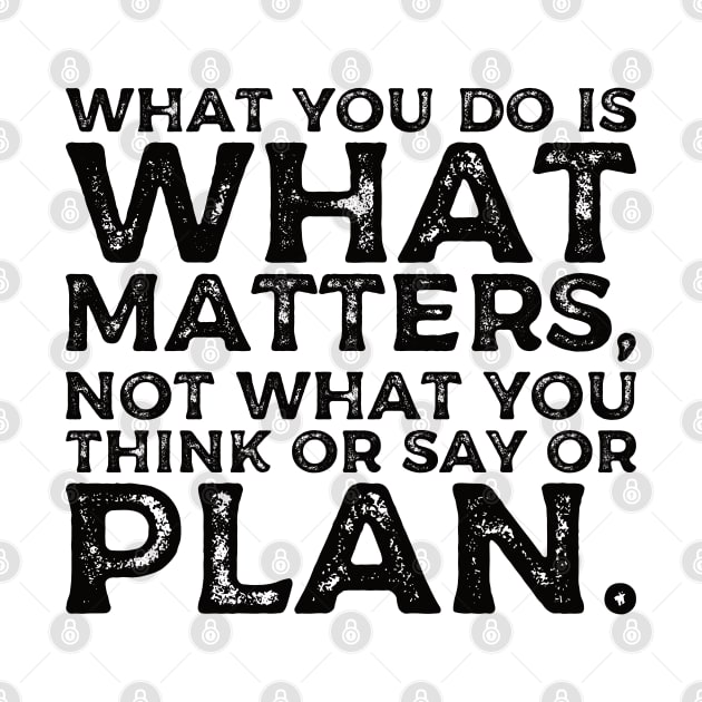 What you do is what matters, not what you think or say or plan, Inspirational words. by Gaming champion