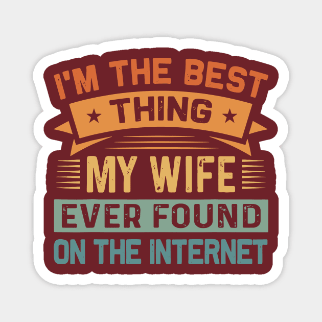 I Am The Best Thing My Wife Ever Found On The Internet Magnet by swallo wanvil