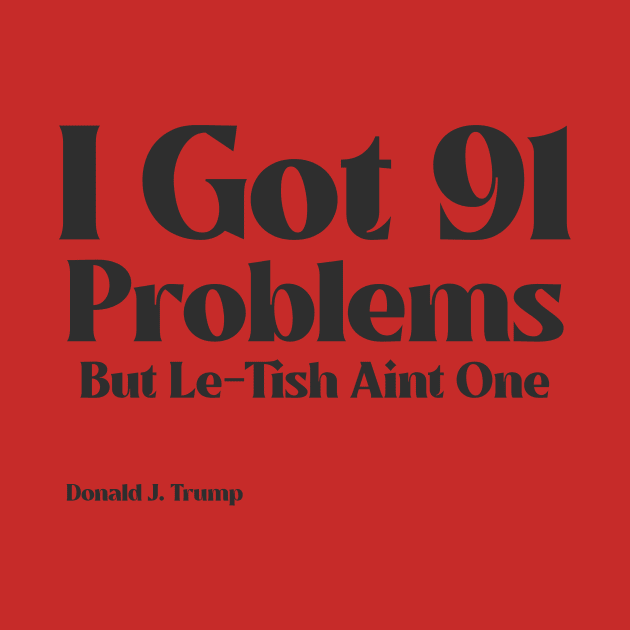 I Got 91 Problems But Le-Tish Ain't One- Donald J. Trump by Dreaded Tees