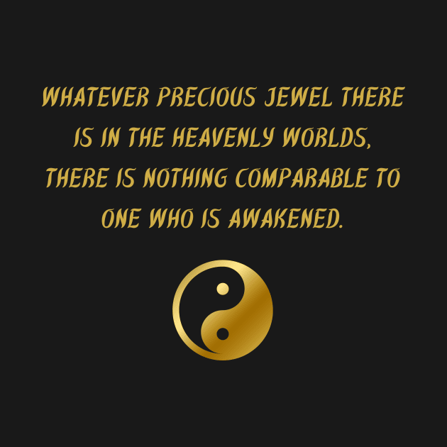 Whatever Precious Jewel There Is In The Heavenly Worlds, There Is Nothing Comparable To One Who Is Awakened. by BuddhaWay