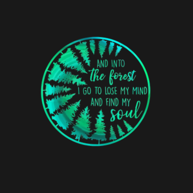 And into the forest i go to lose my mind and find my soul and into