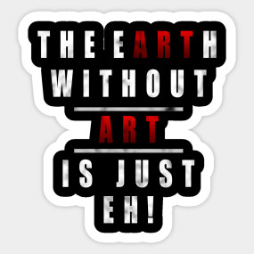 Cute Funny The Earth Without Art Is Just Eh Pun The Earth Without Art Is Just Eh Sticker Teepublic