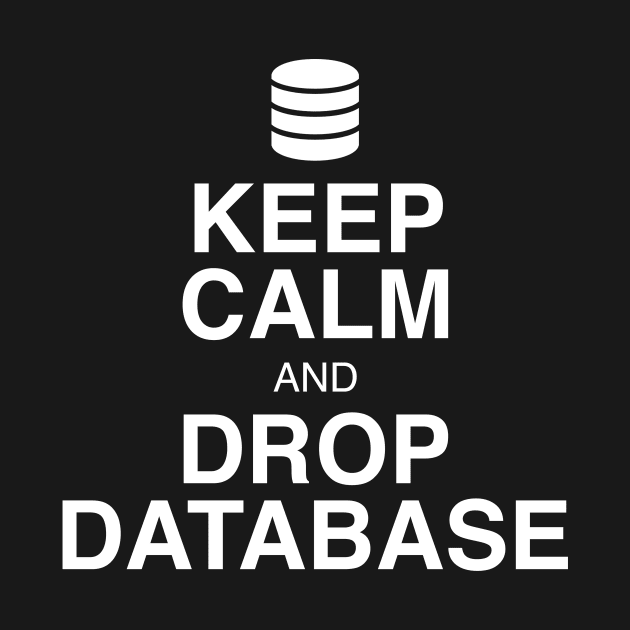 Keep Calm and Drop Database by GeekandNerdyStuff