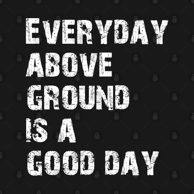 Disover Everyday above ground is a good day. - Scarface - T-Shirt