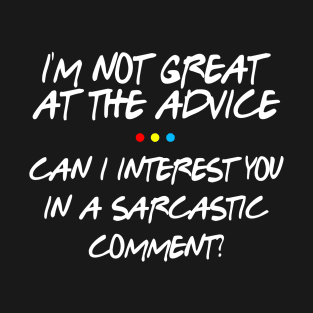 Friends  I’m Not Great At The Advice Can I Interest You In A Sarcastic Comment T-Shirt