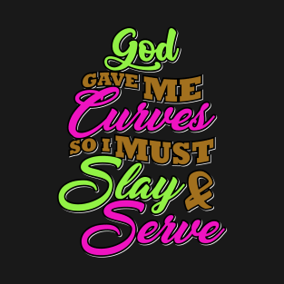 God gave me curves so I must slay and serve T-Shirt