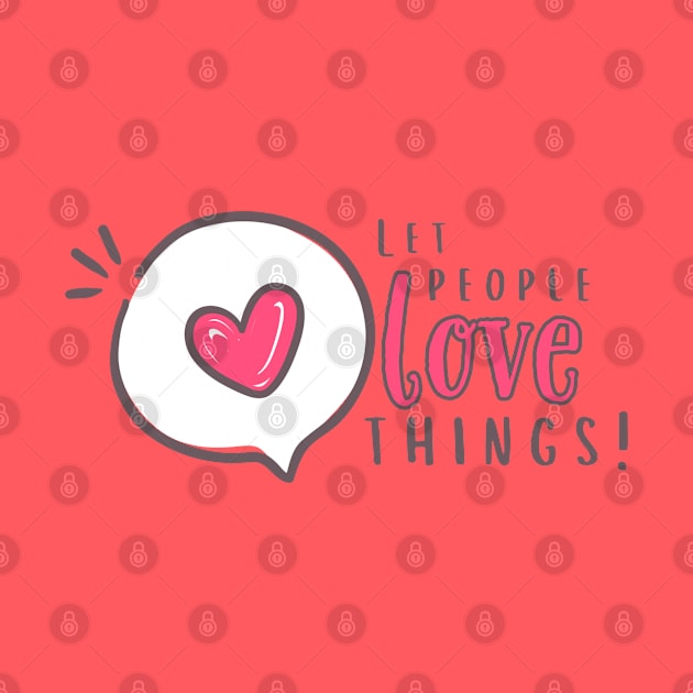 Let people love things!!!! by Valley of Oh