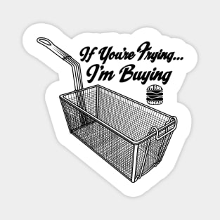 If You're Frying, I'm Buying Magnet
