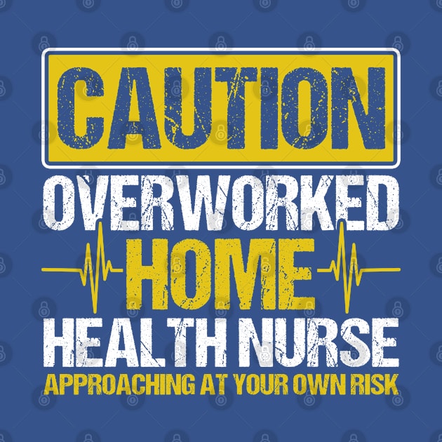 Caution Overworked Home Health Nurse Nurse Home Health Aide by Toeffishirts