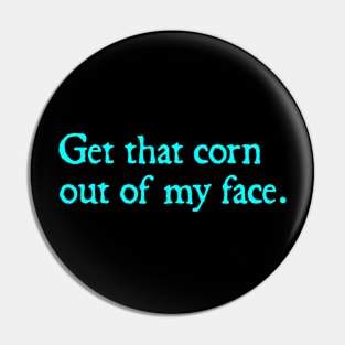 Get that corn out of my face Pin