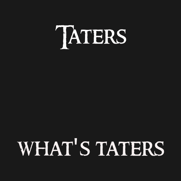 Taters What's taters by CoolAzzTees