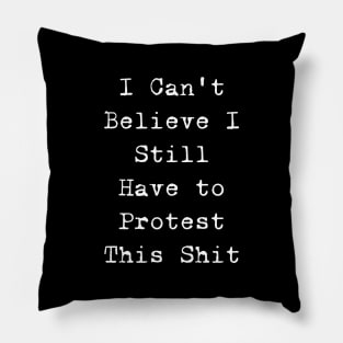 I cannot believe I still have to protest this shit Pillow