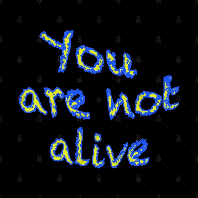 You are not alive by wildjellybeans