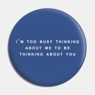 I'm too busy thinking about me to be thinking about you Pin