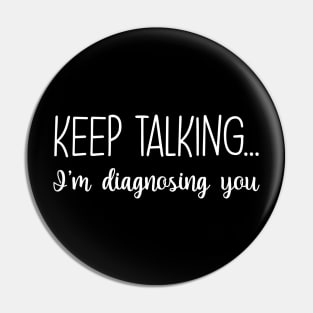 Keep Talking I'm Diagnosing You Funny Gift Pin