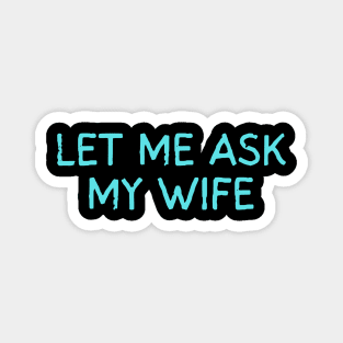 Let Me Ask My Wife Funny Marriage Quote Magnet