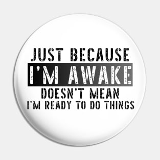 Just Because I'm Awake Doens't Mean I'm Ready To Do Things Shirt T-Shirt Pin