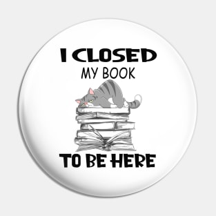 Funny Cat I Closed My Book To Be Here Pin