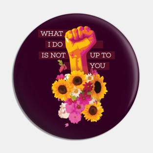 What I Do is Not Up to You Floral Fist Pin