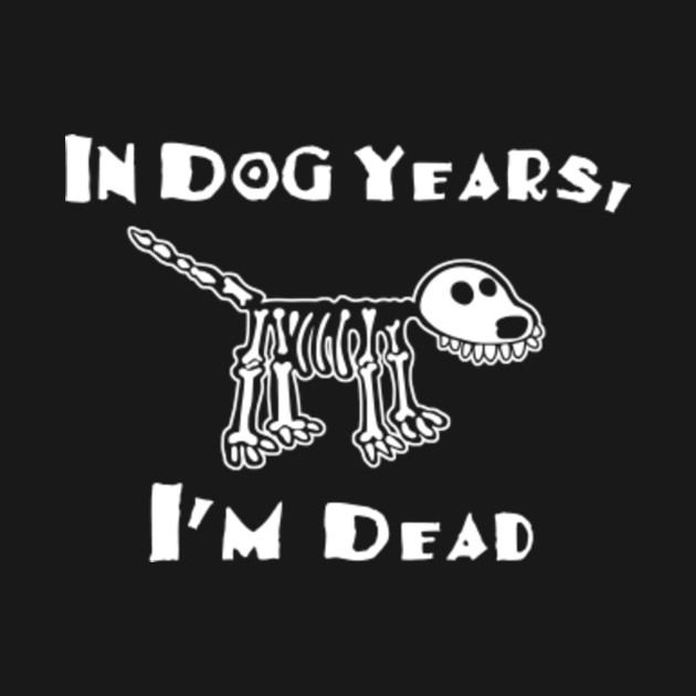 In Dog Years I am Dead - Birthday Age - T-Shirt | TeePublic