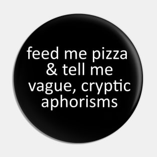 feed me pizza & tell me vague, cryptic aphorisms Pin