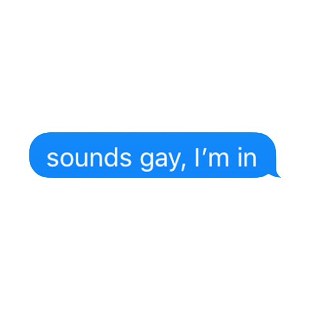 Sounds Gay Im In by adigiuseppe