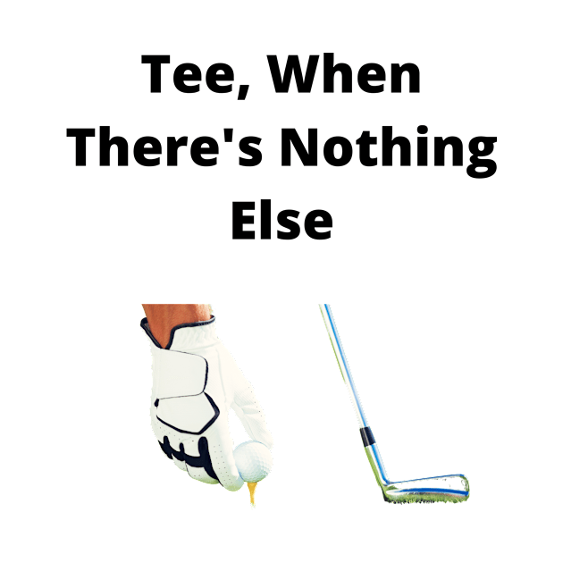 Tee, When There's Nothing Else by OrderMeOne