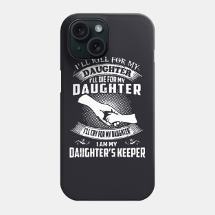 I Will Kill For My Daughter I Will Die For My Daughter I Will Cry For My Daughter I Am My Daughter S Keeper Daughter Phone Case