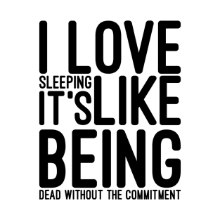 I Love Sleeping It's Like Being Dead Without The Commitment - Funny Sayings T-Shirt