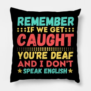 Remember If We Get Caught, You're Deaf and I Don't Speak English Pillow