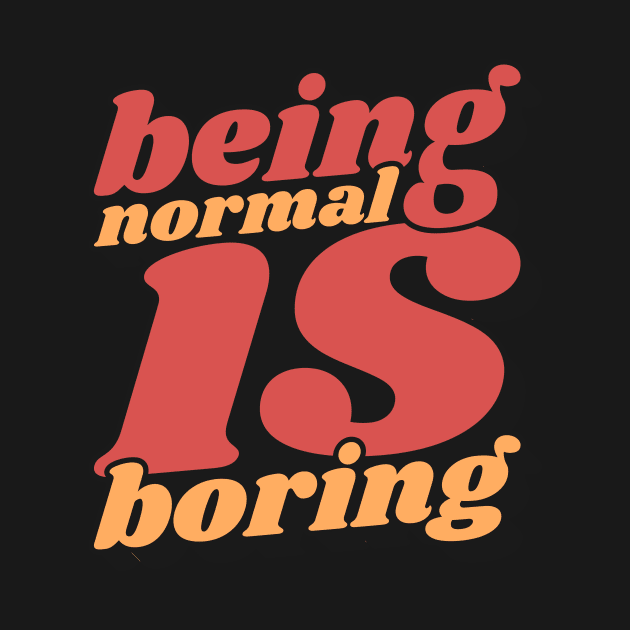 Being Normal Is Boring by unrefinedgraphics