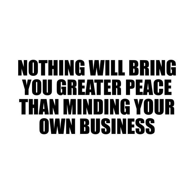 Nothing will bring you greater peace than minding your own business by BL4CK&WH1TE 