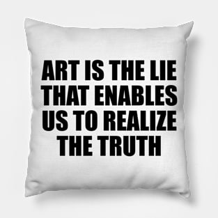 Art is the lie that enables us to realize the truth Pillow