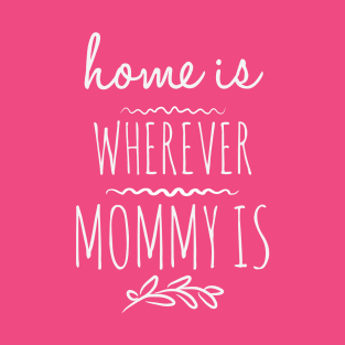 Home is wherever mommy is T-Shirt