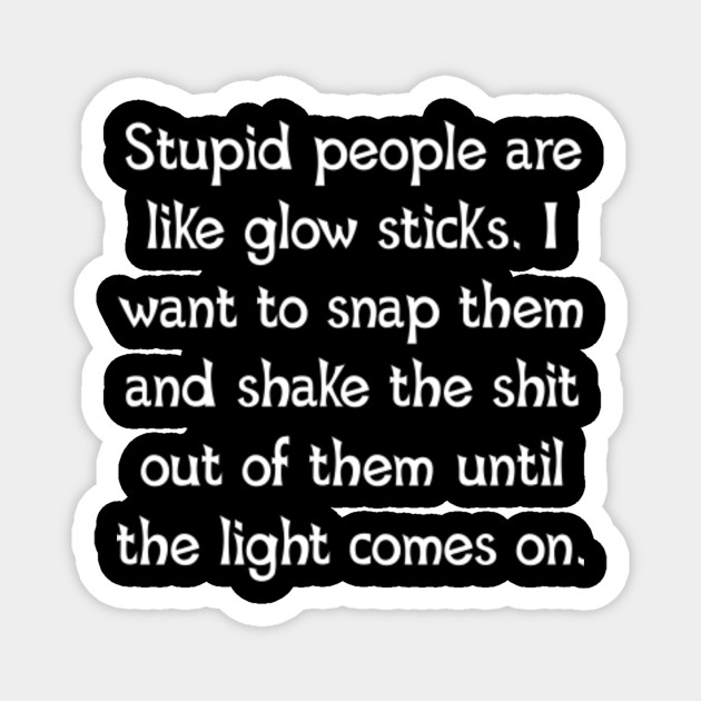 Stupid People Glow Sticks Stupid People TeePublic