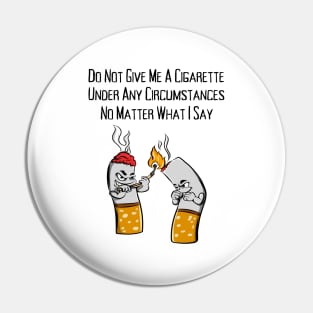 Do Not Give Me A Cigarette Under Any Circumstances No Matter What I Say Pin