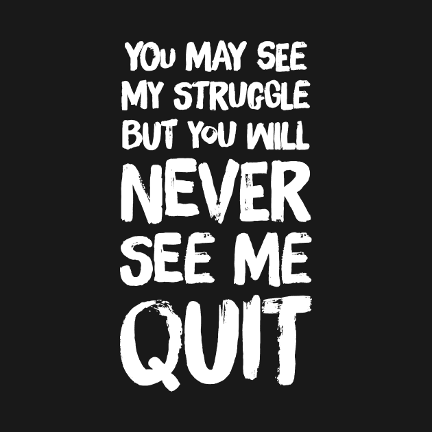 You may see my struggle but you will never see me quit by captainmood