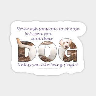 Never ask someone to choose between you and their dog unless you like being single - Labrador oil painting word art Magnet