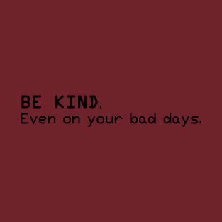 Be Kind. Even on your bad days T-Shirt