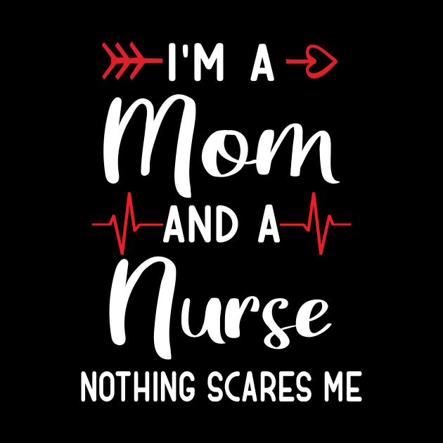 I'm a Mom And a Nurse Nothing Scares Me by TeeDesignsWorks