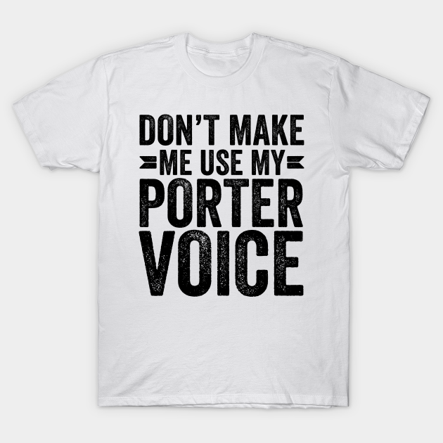 Discover Don't Make Me Use My Porter Voice - Coworker Gifts - T-Shirt