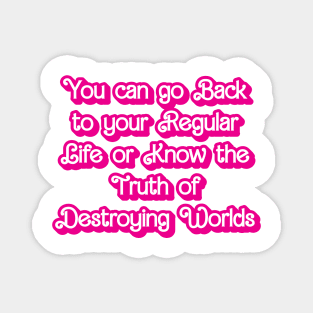 You can go Back to your Regular Life or Know the Truth about Destroying Worlds Magnet