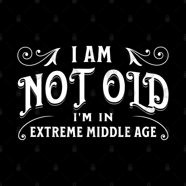 I am not old, I'm in extreme middle age by Distinct Designs NZ