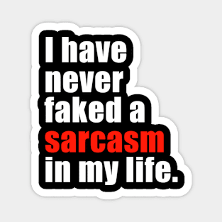 I have never faked a sarcasm in my life. Magnet